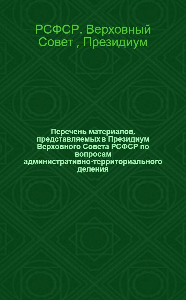 Перечень материалов, представляемых в Президиум Верховного Совета РСФСР по вопросам административно-территориального деления