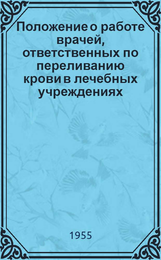 Положение о работе врачей, ответственных по переливанию крови в лечебных учреждениях : Утв. М-вом здрав. РСФСР 5/IV-1950