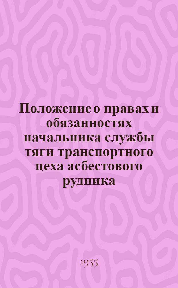 Положение о правах и обязанностях начальника службы тяги транспортного цеха асбестового рудника : Утв. Главасбест 1/II 1955 г