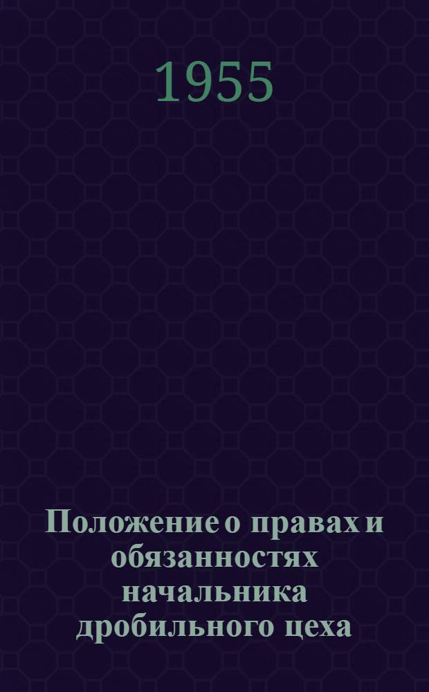 Положение о правах и обязанностях начальника дробильного цеха : Утв. Главнеруд 20/X 1954 г