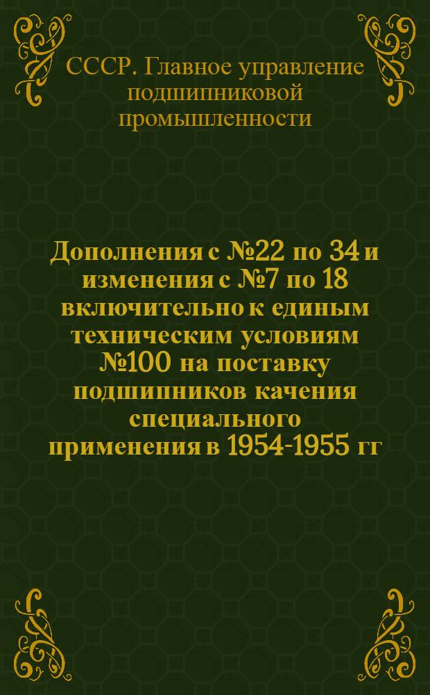 Дополнения с № 22 по 34 и изменения с № 7 по 18 включительно к единым техническим условиям № 100 на поставку подшипников качения специального применения в 1954-1955 гг. : (См. "Сборник руководящих техн. материалов по подшипникам качения", Оборонгиз, 1954)