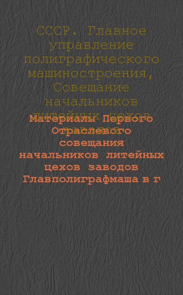 [Материалы Первого Отраслевого совещания начальников литейных цехов заводов Главполиграфмаша в г. Щербакове 26-30 августа 1951 г.]