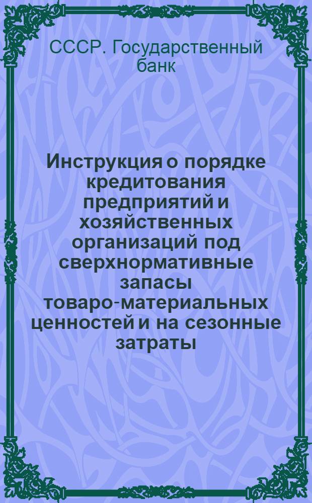 Инструкция о порядке кредитования предприятий и хозяйственных организаций под сверхнормативные запасы товаро-материальных ценностей и на сезонные затраты : (Извлечения) : № 1. 25 авг. 1955 г