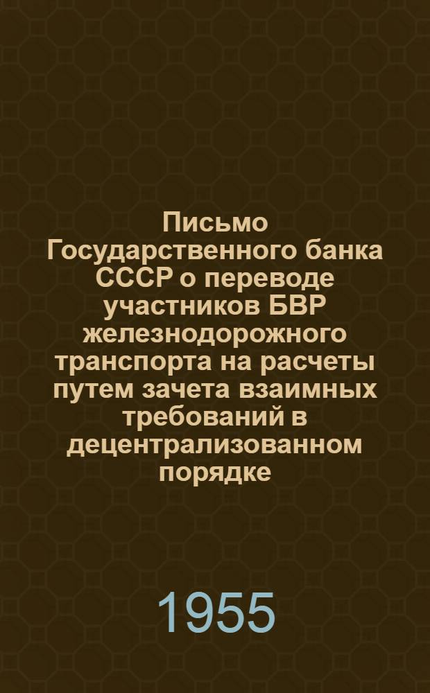 Письмо Государственного банка СССР о переводе участников БВР железнодорожного транспорта на расчеты путем зачета взаимных требований в децентрализованном порядке. (№ 102 от 4 янв. 1955 г.)