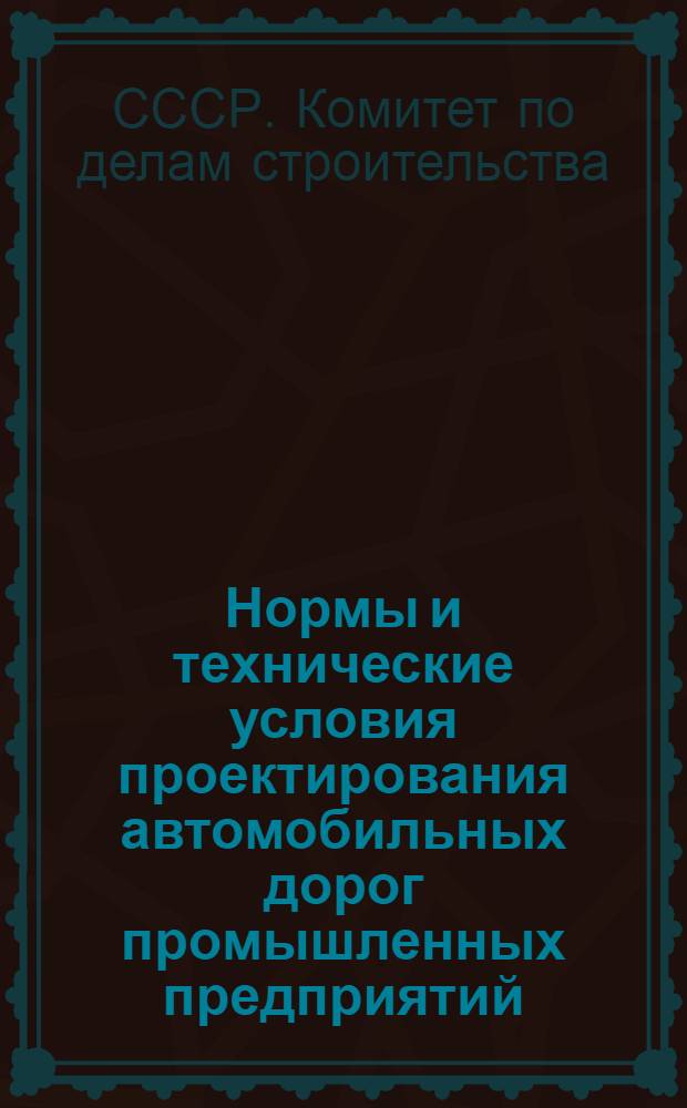 Нормы и технические условия проектирования автомобильных дорог промышленных предприятий (НиТУ 101-56) : Утв. 29/IV 1956