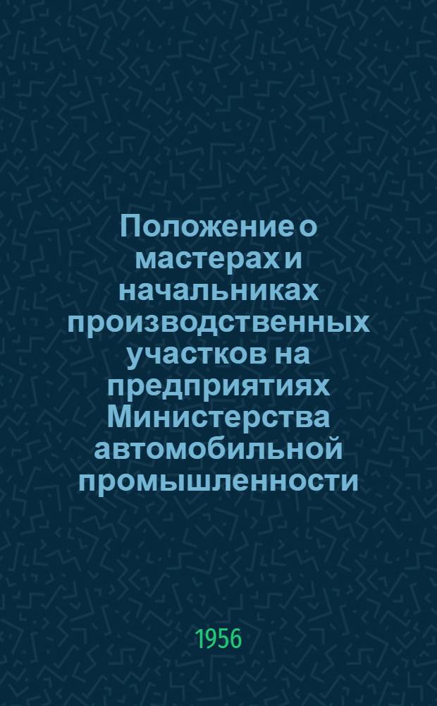 Положение о мастерах и начальниках производственных участков на предприятиях Министерства автомобильной промышленности : Утв. 25 февр. 1956 г.