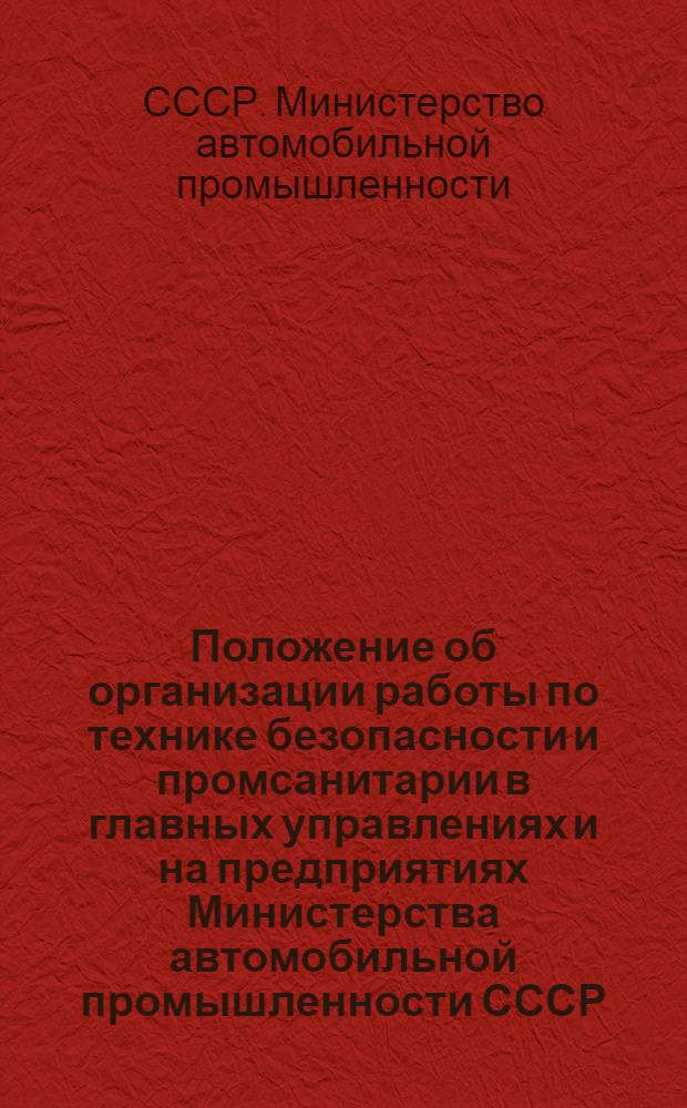 Положение об организации работы по технике безопасности и промсанитарии в главных управлениях и на предприятиях Министерства автомобильной промышленности СССР : Утв. 3.II.1956 г.