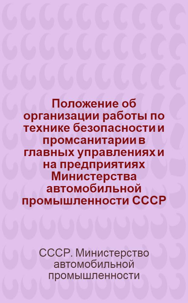 Положение об организации работы по технике безопасности и промсанитарии в главных управлениях и на предприятиях Министерства автомобильной промышленности СССР : Утв. 3.II.1956 г.