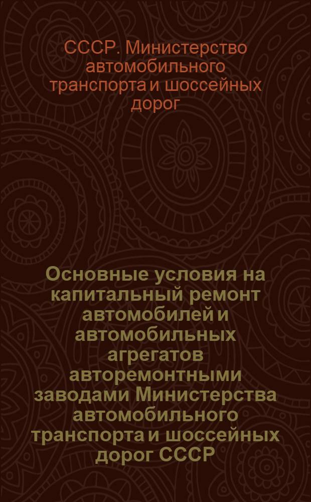 Основные условия на капитальный ремонт автомобилей и автомобильных агрегатов авторемонтными заводами Министерства автомобильного транспорта и шоссейных дорог СССР : Утв. 18/X 1954 г.