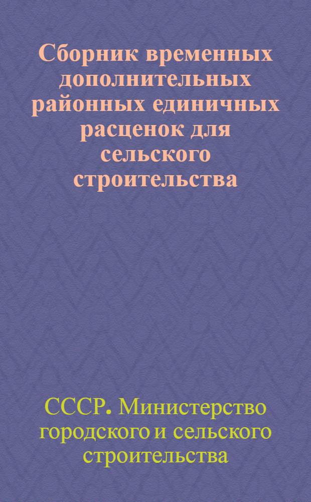 Сборник временных дополнительных районных единичных расценок для сельского строительства : Утв. 30 июня 1956 г