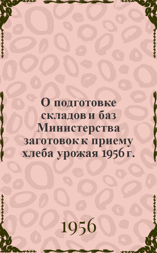 О подготовке складов и баз Министерства заготовок к приему хлеба урожая 1956 г. : Приказ министра заготовок Союза СССР. № 252 от 29 апр. 1956 г