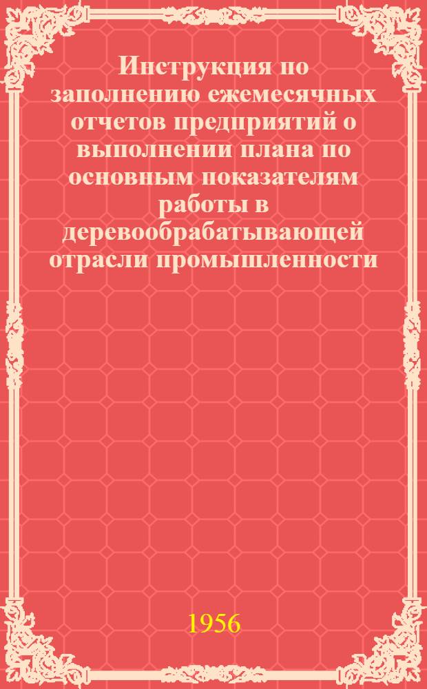 Инструкция по заполнению ежемесячных отчетов предприятий о выполнении плана по основным показателям работы в деревообрабатывающей отрасли промышленности (форм № 1-ДРЛМ, 1-Ф и 1-СПЧ)
