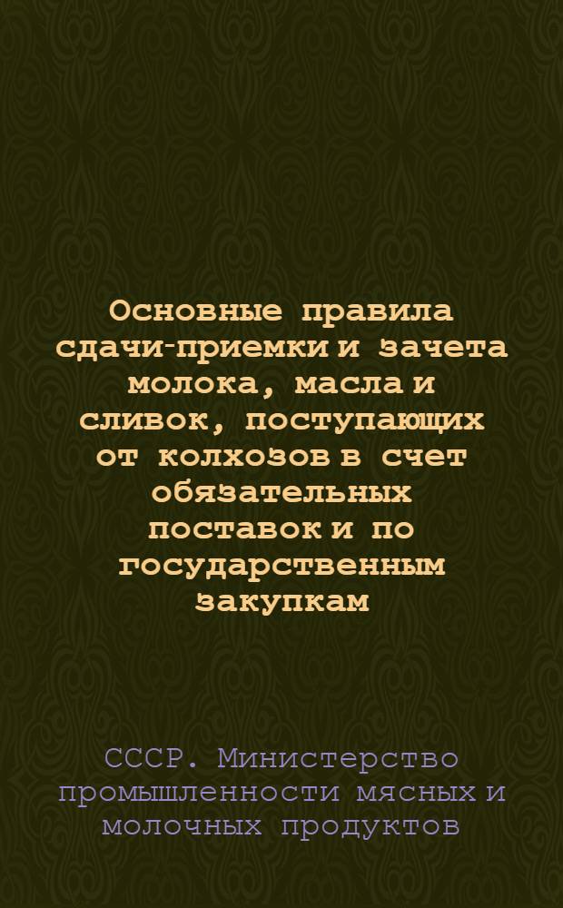 Основные правила сдачи-приемки и зачета молока, масла и сливок, поступающих от колхозов в счет обязательных поставок и по государственным закупкам