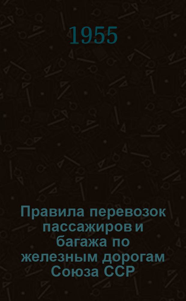 Правила перевозок пассажиров и багажа по железным дорогам Союза ССР : Введены в действие с 1 апр. 1955 г