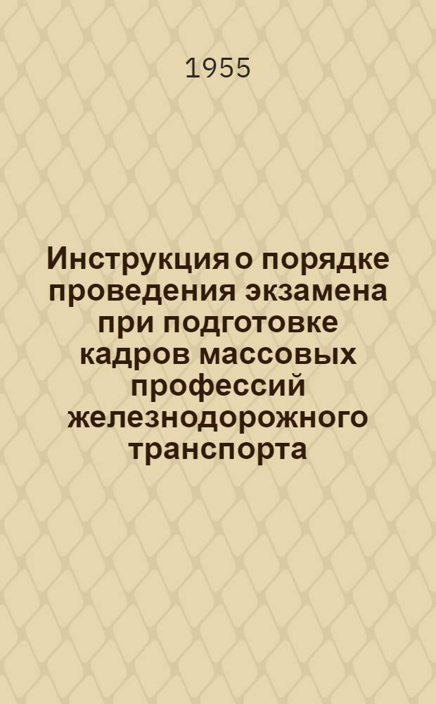 Инструкция о порядке проведения экзамена при подготовке кадров массовых профессий железнодорожного транспорта : Утв. 29/VI 1955 г.