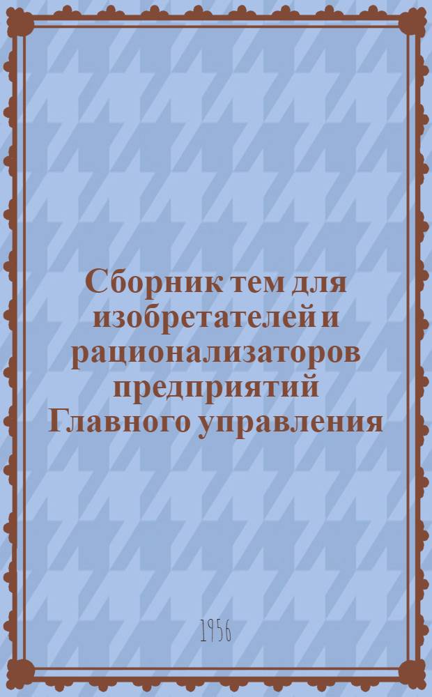 Сборник тем для изобретателей и рационализаторов предприятий Главного управления