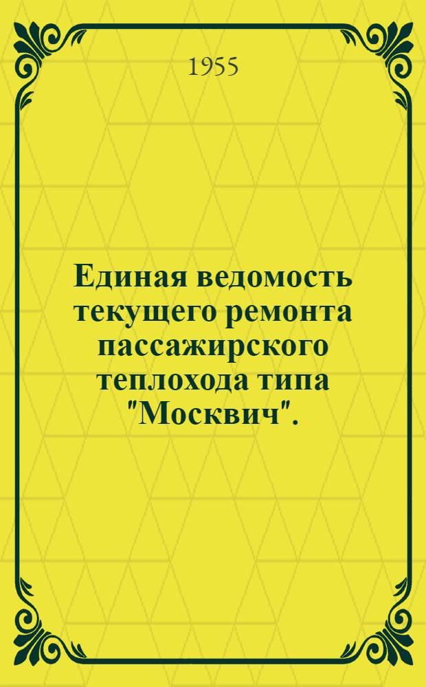 Единая ведомость текущего ремонта пассажирского теплохода типа "Москвич". (Проект № 544-III) : Вариант с текущим ремонтом главного двигателя ЗД6. Отпускная стоимость ремонта 9600 руб. Вариант с агрегатным ремонтом главного двигателя ЗД6. Отпускная стоимость ремонта 87000 руб. : Утв. 26-VIII-1955 г.