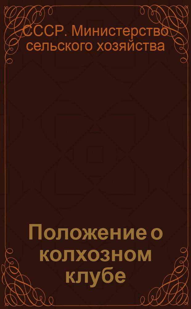 Положение о колхозном клубе : Утв. М-вом с. х. СССР и М-вом культуры СССР 5-VIII 1954 г.