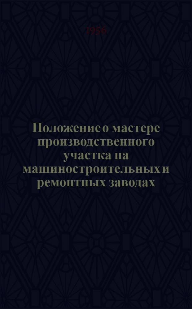 Положение о мастере производственного участка на машиностроительных и ремонтных заводах, в электромеханических и ремонтных мастерских и депо, на углеобогатительных и брикетных фабриках, заводах резино-технических изделий, взрывчатых веществ и других вспомогательных производствах угольной промышленности