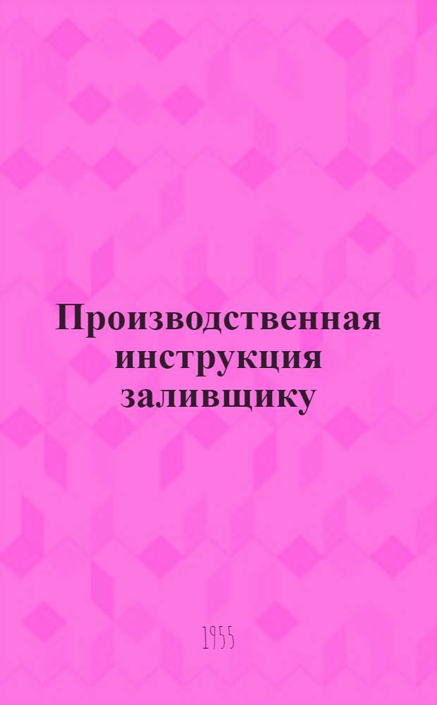 Производственная инструкция заливщику : Утв. 24/II 1955 г