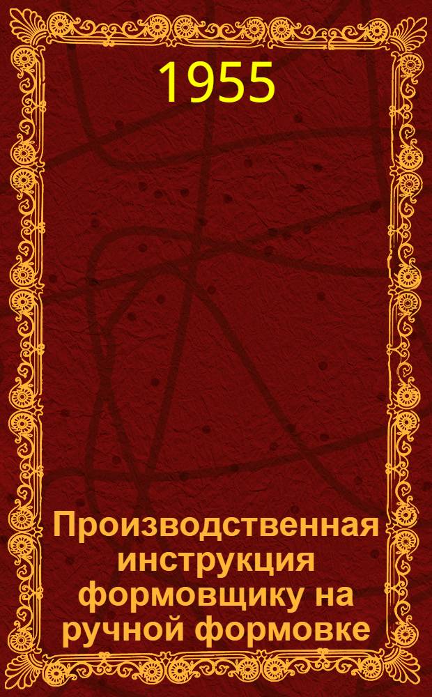 Производственная инструкция формовщику на ручной формовке : Утв. 24/II 1955 г