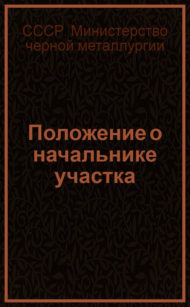 Положение о начальнике участка (старшем мастере) лесозаготовительного предприятия (леспромхоза, мехлесопункта) Министерства черной металлургии СССР : Утв. 15.11.1956 г.