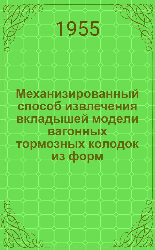 Механизированный способ извлечения вкладышей модели вагонных тормозных колодок из форм : (Опыт Молотов. паровозоремонтного з-да)