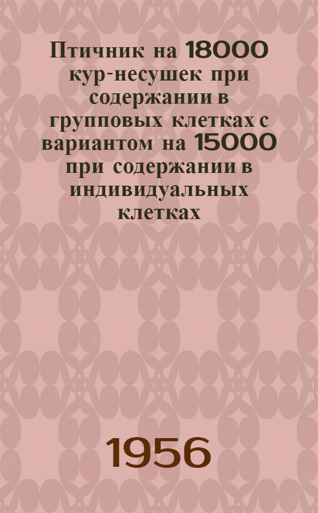 Птичник на 18000 кур-несушек при содержании в групповых клетках с вариантом на 15000 при содержании в индивидуальных клетках