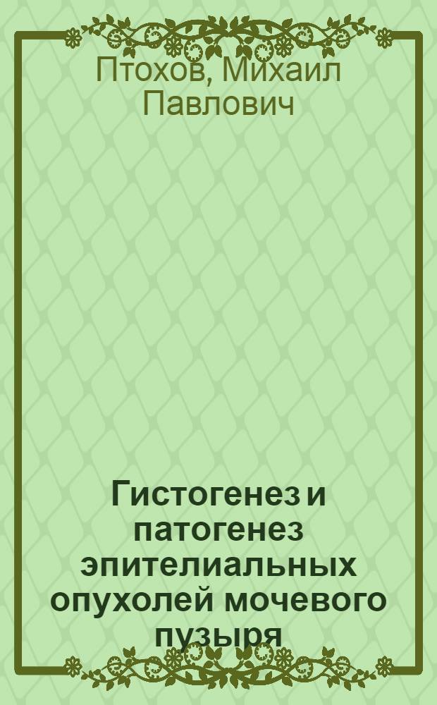 Гистогенез и патогенез эпителиальных опухолей мочевого пузыря : Автореферат дис. на соискание учен. степени доктора мед. наук