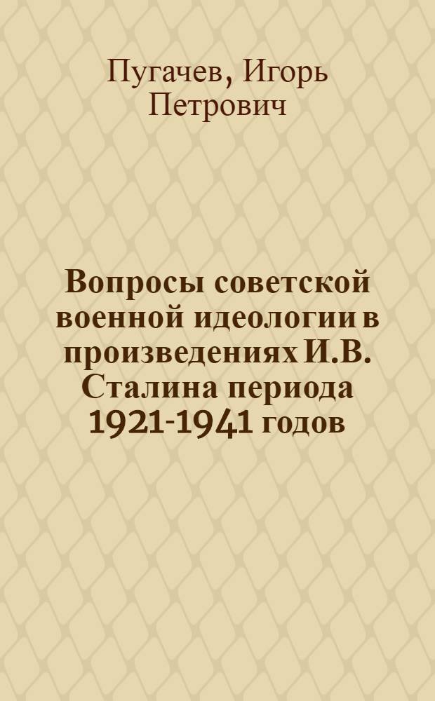 Вопросы советской военной идеологии в произведениях И.В. Сталина периода 1921-1941 годов : Автореф. дис. на соискание учен. степени канд. филос. наук