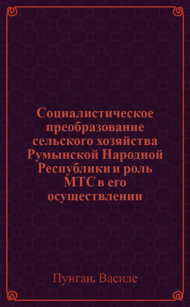 Социалистическое преобразование сельского хозяйства Румынской Народной Республики и роль МТС в его осуществлении : Автореферат дис. на соискание учен. степени кандидата экон. наук