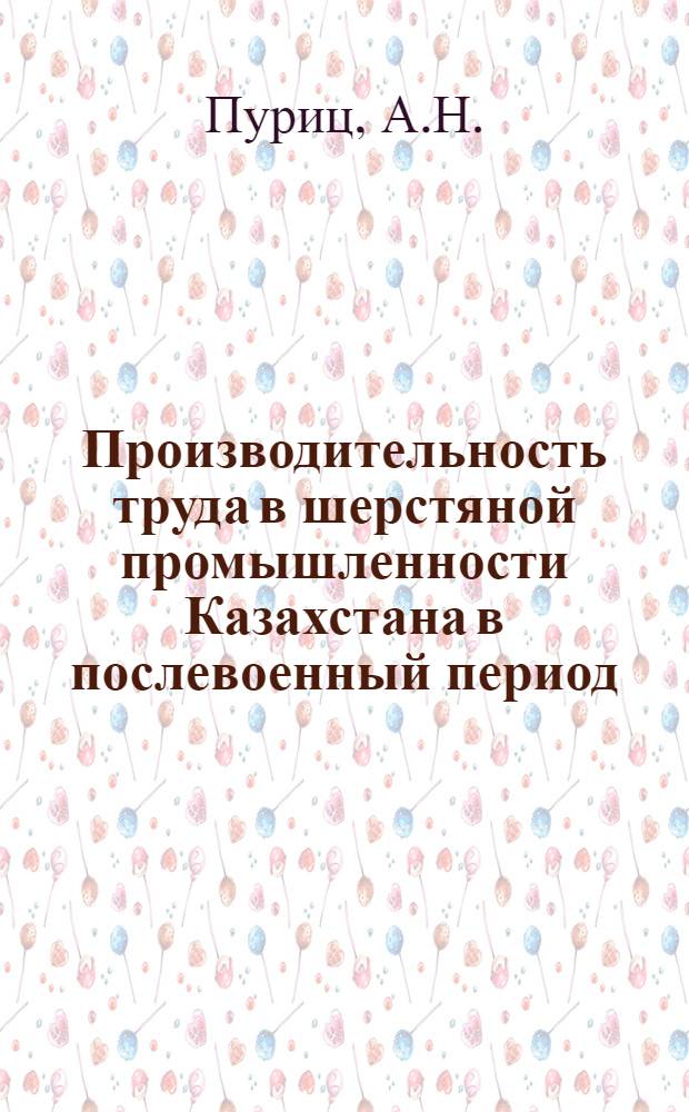 Производительность труда в шерстяной промышленности Казахстана в послевоенный период : Автореферат дис. на соискание учен. степени кандидата экон. наук