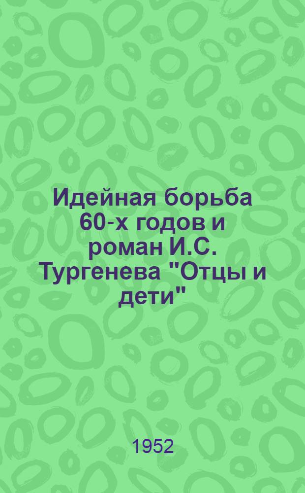 Идейная борьба 60-х годов и роман И.С. Тургенева "Отцы и дети" : Автореф. дис. на соискание учен. степени канд. филол. наук