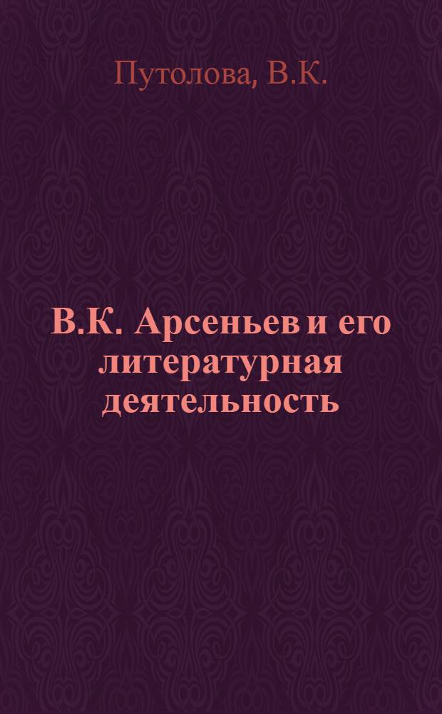 В.К. Арсеньев и его литературная деятельность : Автореферат дис. на соискание учен. степени кандидата филол. наук