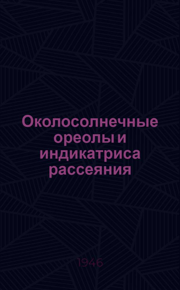 Околосолнечные ореолы и индикатриса рассеяния : (Представлено акад. В.Г. Фесенковым 19.11.1945)