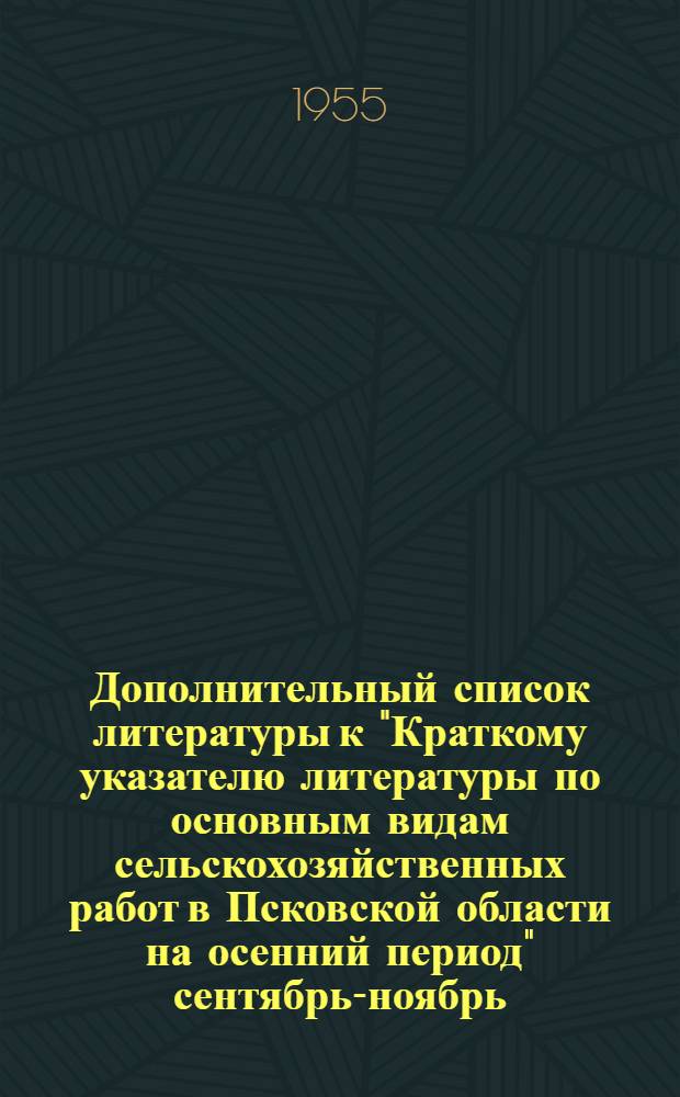 Дополнительный список литературы к "Краткому указателю литературы по основным видам сельскохозяйственных работ в Псковской области на осенний период" [сентябрь-ноябрь]