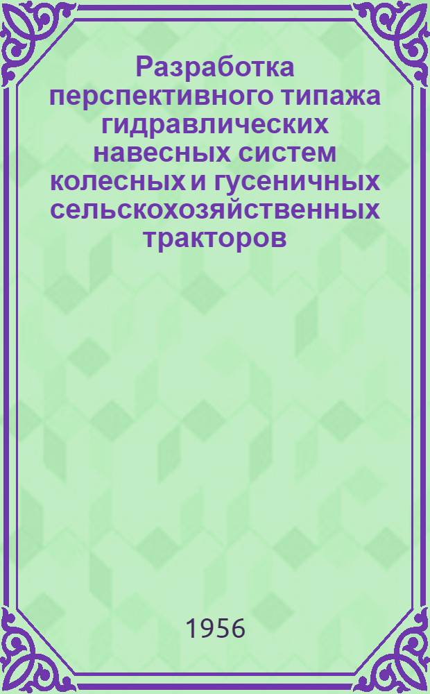Разработка перспективного типажа гидравлических навесных систем колесных и гусеничных сельскохозяйственных тракторов : (Работа выполнена в 1955 г.)