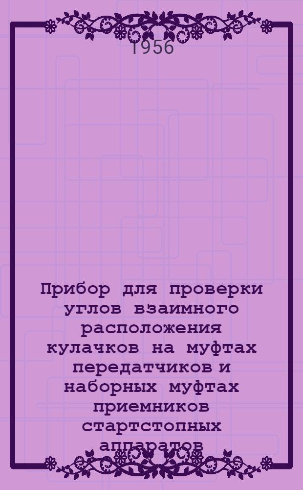 Прибор для проверки углов взаимного расположения кулачков на муфтах передатчиков и наборных муфтах приемников стартстопных аппаратов : (Предложение старшего инспектора магистральной телеграфной связи тов. Ралдугина)