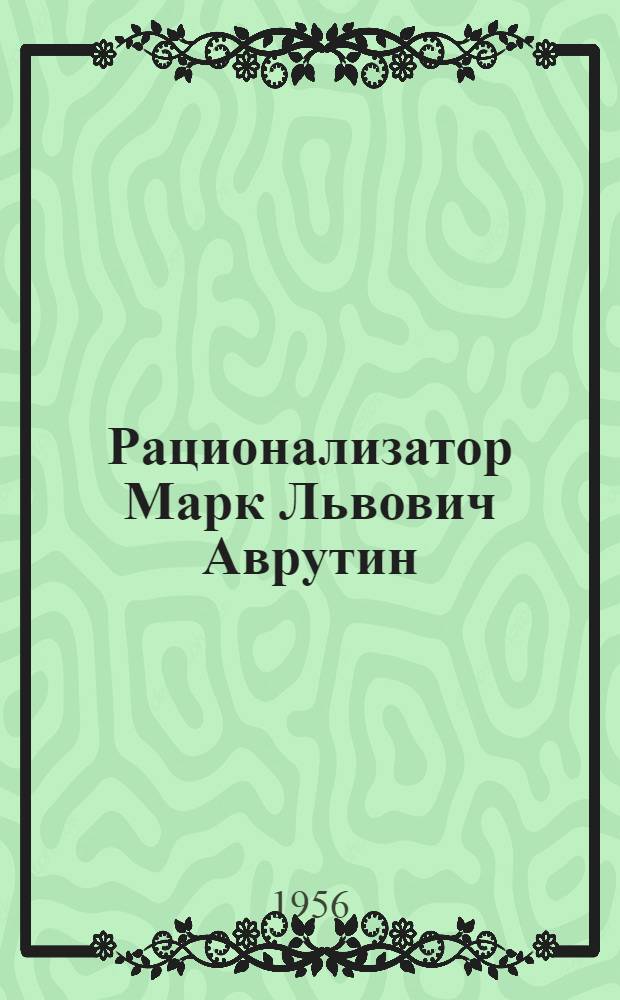 Рационализатор Марк Львович Аврутин : Гл. технолог Стройтреста № 20 Главленинградстроя