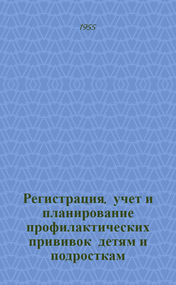 Регистрация, учет и планирование профилактических прививок детям и подросткам : В порядке метод. помощи педиатрам и эпидемиологам санэпидстанций