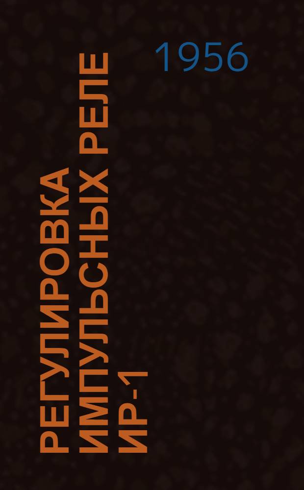 Регулировка импульсных реле ИР-1 : (По предложению старшего электромеханика контрольного пункта автоблокировки станции Челкар тов. Сычева)
