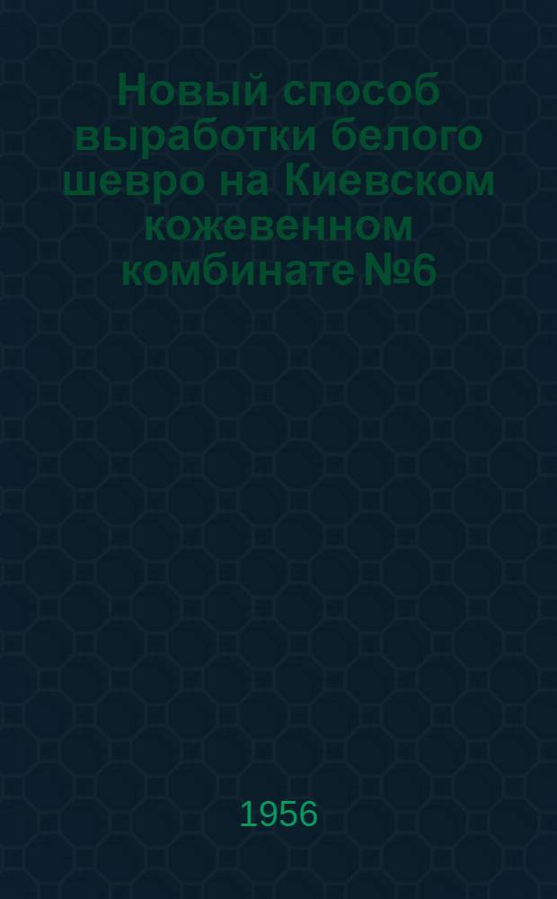 Новый способ выработки белого шевро [на Киевском кожевенном комбинате № 6]