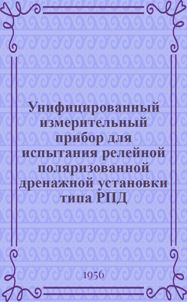 Унифицированный измерительный прибор для испытания релейной поляризованной дренажной установки типа РПД : Предложение старш. инж. дор. лаборатории Сев. ж. д. тов. Григорьева, Ю.В