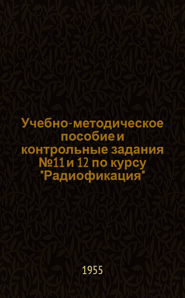 Учебно-методическое пособие и контрольные задания № 11 и 12 по курсу "Радиофикация" : (Для учащихся заоч. курсов надсмотрщиков район. контор связи)