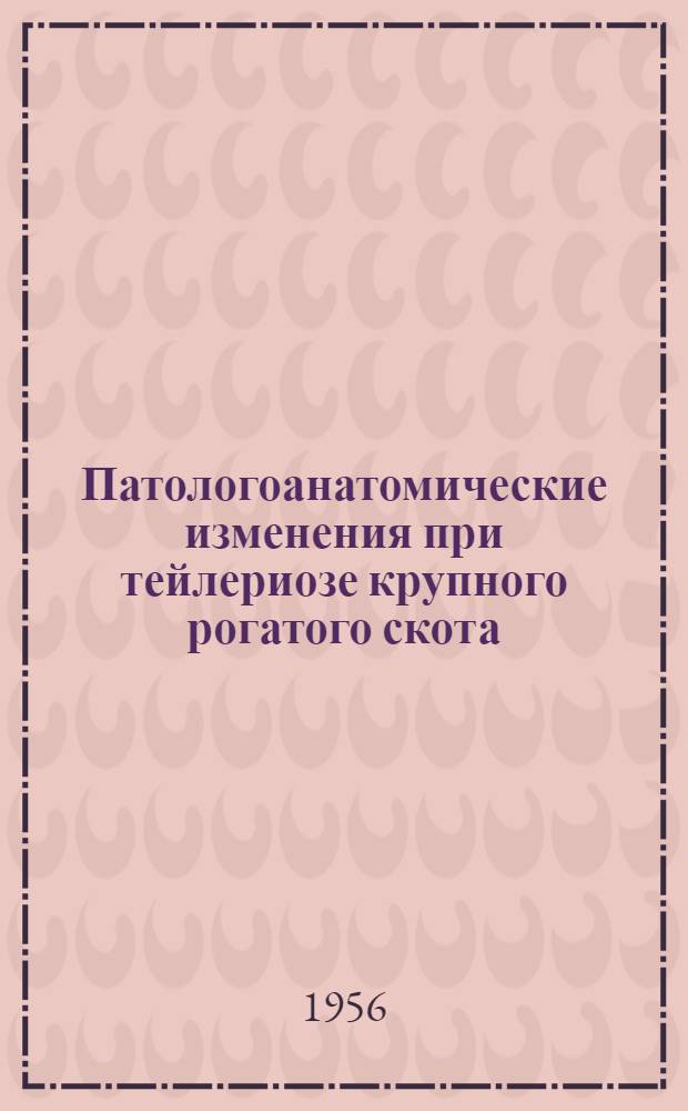 Патологоанатомические изменения при тейлериозе крупного рогатого скота : Из Кафедры патол. анатомии и ветсанэкспертизы