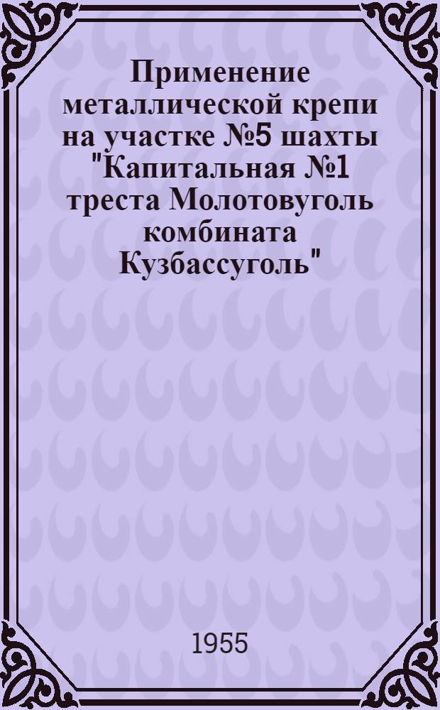 Применение металлической крепи на участке № 5 шахты "Капитальная № 1 треста Молотовуголь комбината Кузбассуголь"