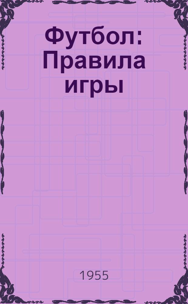 Футбол : Правила игры : Утв. Ком. по физ. культуре и спорту при Совете Министров СССР 12 мая 1953 г