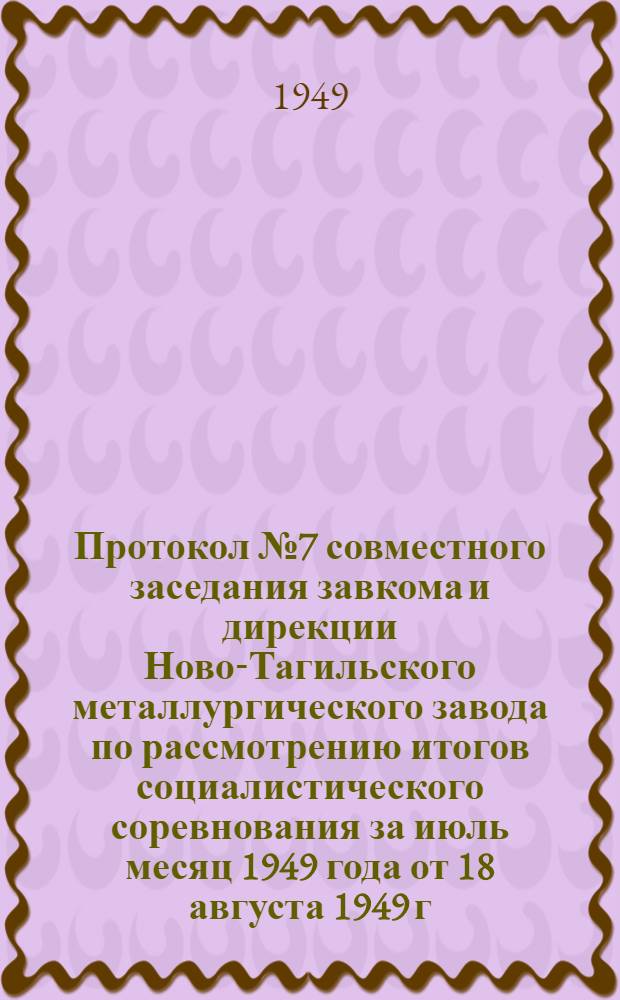Протокол № 7 совместного заседания завкома и дирекции Ново-Тагильского металлургического завода по рассмотрению итогов социалистического соревнования за июль месяц 1949 года от 18 августа 1949 г.