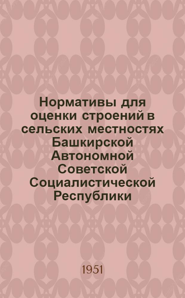 Нормативы для оценки строений в сельских местностях Башкирской Автономной Советской Социалистической Республики, принадлежащих гражданам на правах личной собственности. 1939-40 годы