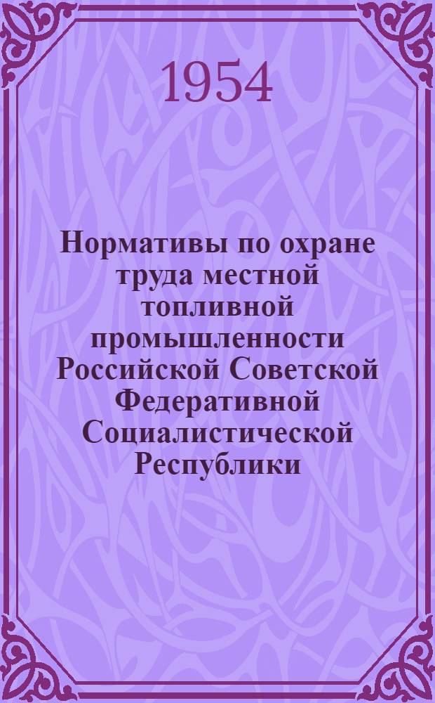 Нормативы по охране труда местной топливной промышленности Российской Советской Федеративной Социалистической Республики : Извлечения: 1. Из приказа № 93 от 2/II 1949 г. 2. Из приказа № 798 от 2/XII 1953 г. 3. Перечня норм спецодежды для постоянного кадра рабочих на лесозаготовит. и сплавных работ от 14/V 1953 г